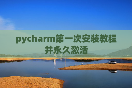 pycharm第一次安装教程并永久激活